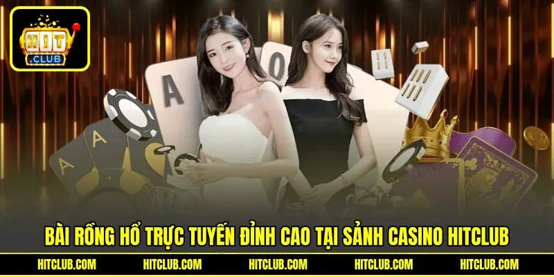 Bài Rồng Hổ Trực Tuyến Đỉnh Cao Tại Sảnh Casino HITCLUB