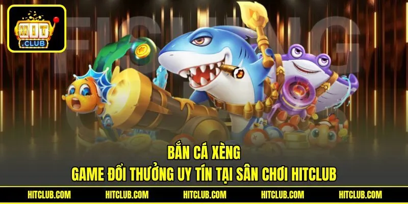 Bắn Cá Xèng | Game Đổi Thưởng Uy Tín Tại Sân Chơi HITCLUB