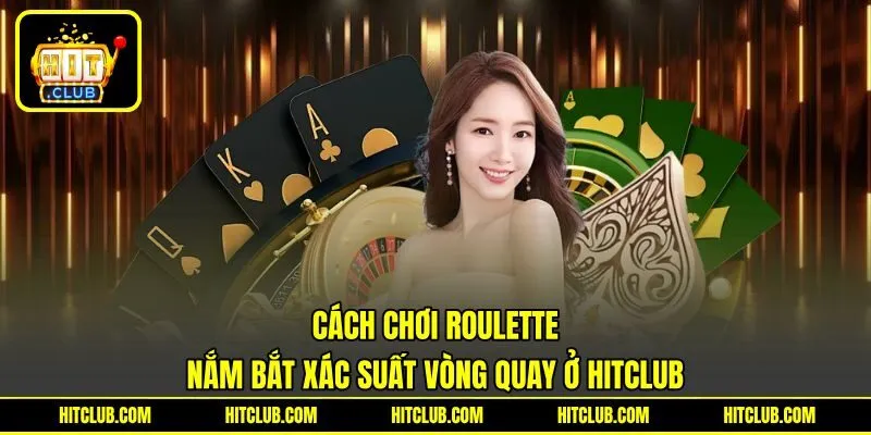 Cách Chơi Roulette | Nắm Bắt Xác Suất Vòng Quay Ở HITCLUB