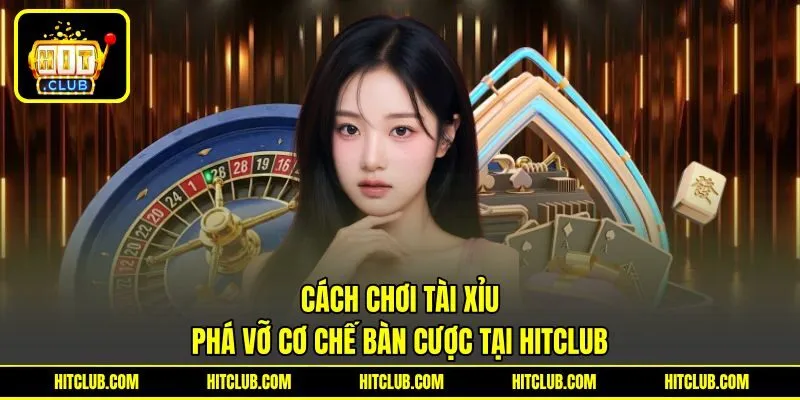 Cách Chơi Tài Xỉu | Phá Vỡ Cơ Chế Bàn Cược Tại HITCLUB