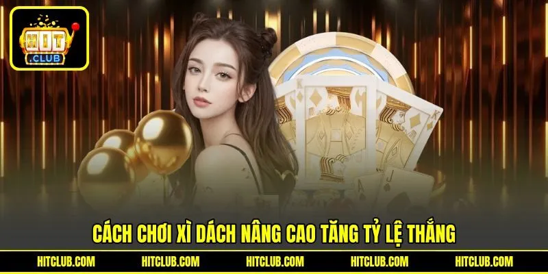 Cách chơi Xì Dách nâng cao tăng tỷ lệ thắng