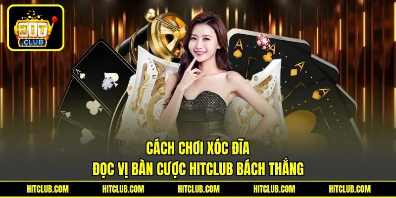 Cách Chơi Xóc Đĩa | Đọc Vị Bàn Cược HITCLUB Bách Thắng