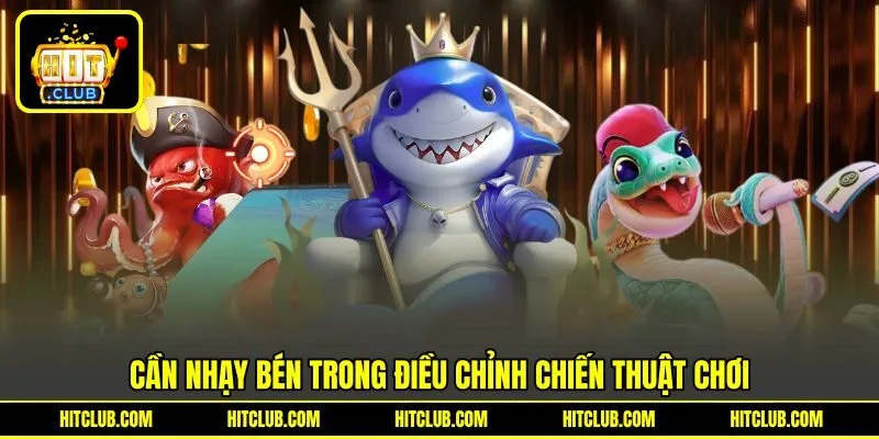 Cần nhạy bén trong điều chỉnh chiến thuật chơi