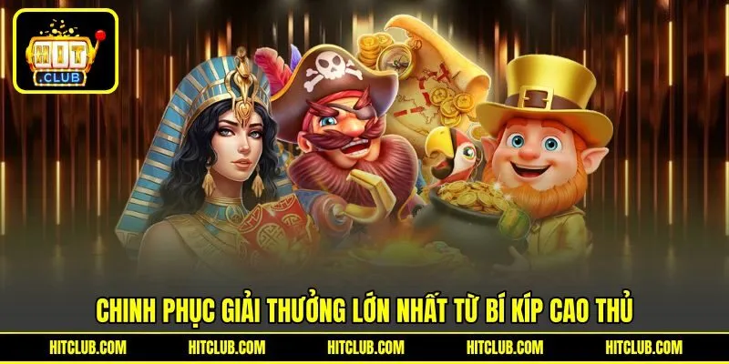 Chinh phục giải thưởng lớn nhất từ bí kíp cao thủ