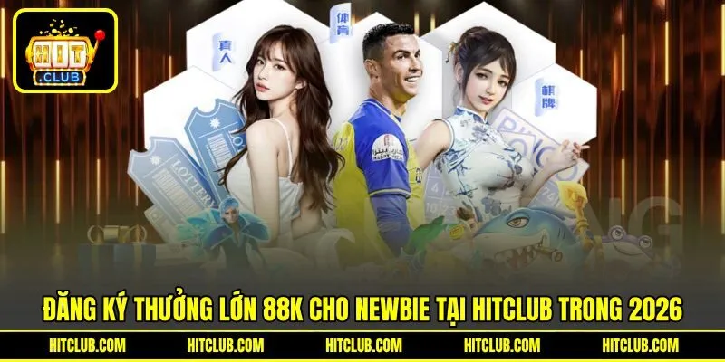 Đăng Ký Thưởng Lớn 88K Cho Newbie Tại HITCLUB Trong 2026