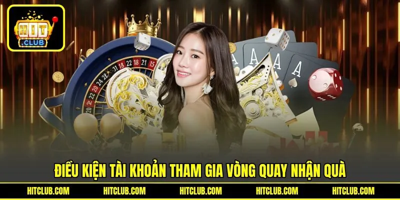 Điều kiện tài khoản tham gia vòng quay nhận quà Điều kiện tài khoản tham gia vòng quay nhận quà