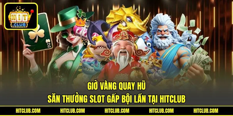 Giờ Vàng Quay Hũ | Săn Thưởng Slot Gấp Bội Lần Tại HITCLUB