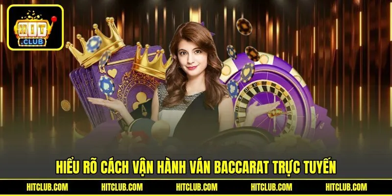 Hiểu rõ cách vận hành ván Baccarat trực tuyến