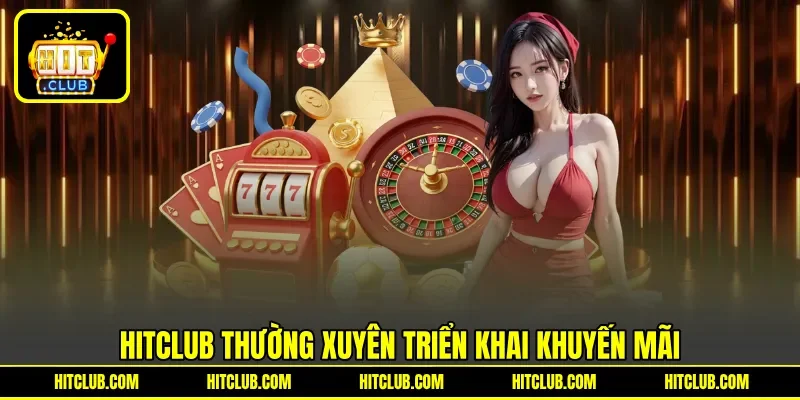 HITCLUB thường xuyên triển khai khuyến mãi