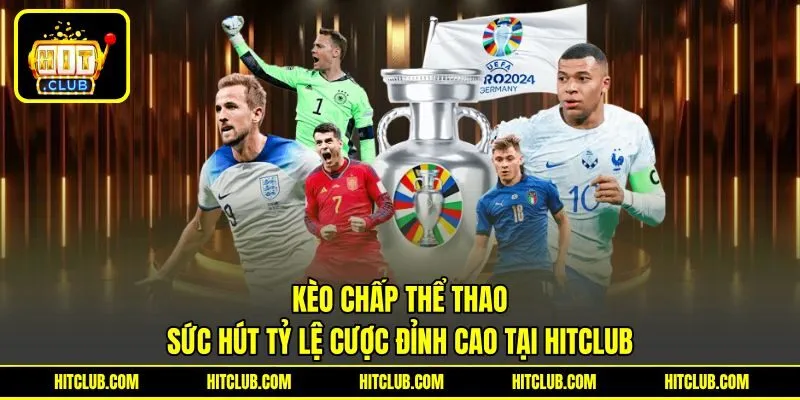 Kèo Chấp Thể Thao | Sức Hút Tỷ Lệ Cược Đỉnh Cao Tại HITCLUB