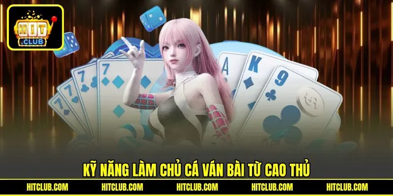 Kỹ năng làm chủ cá ván bài từ cao thủ