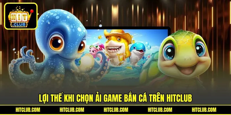 Lợi thế khi chọn ải game bắn cá trên HITCLUB