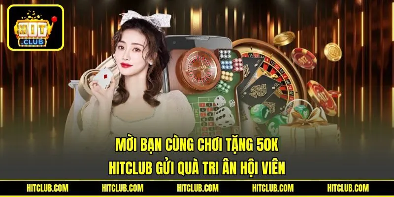 Mời Bạn Cùng Chơi Tặng 50K - HITCLUB Gửi Quà Tri Ân Hội Viên