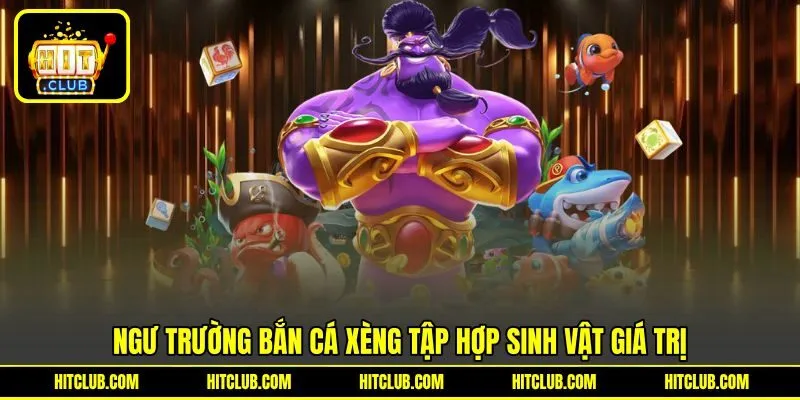Ngư trường Bắn Cá Xèng tập hợp sinh vật giá trị