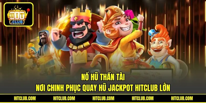 Nổ Hũ Thần Tài | Nơi Chinh Phục Quay Hũ Jackpot HITCLUB Lớn