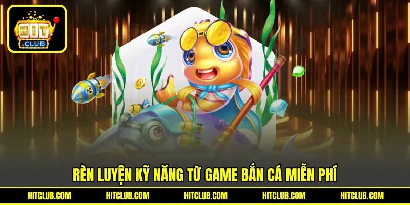 Rèn luyện kỹ năng từ game bắn cá miễn phí
