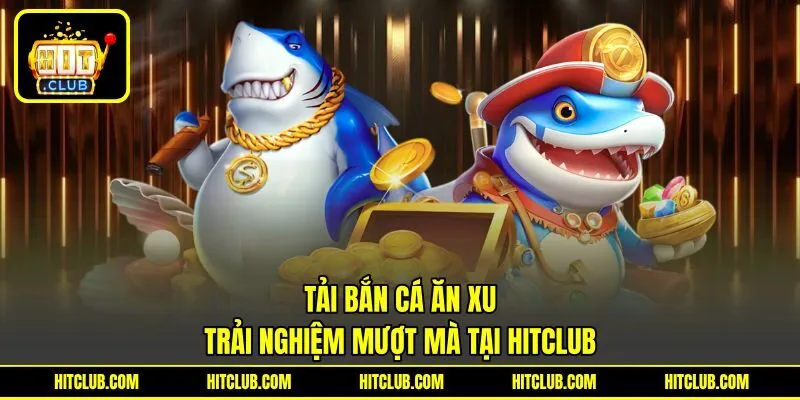 Tải Bắn Cá Ăn Xu | Trải Nghiệm Mượt Mà Tại HITCLUB