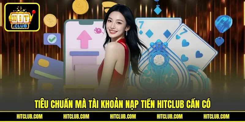 Tiêu chuẩn mà tài khoản nạp tiền HITCLUB cần có