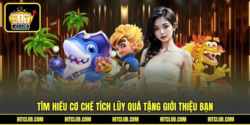 Tìm hiểu cơ chế tích lũy quà tặng giới thiệu bạn Tìm hiểu cơ chế tích lũy quà tặng giới thiệu bạn