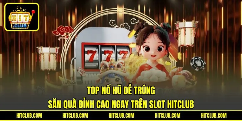 TOP Nổ Hũ Dễ Trúng | Săn Quà Đỉnh Cao Ngay Trên Slot HITCLUB